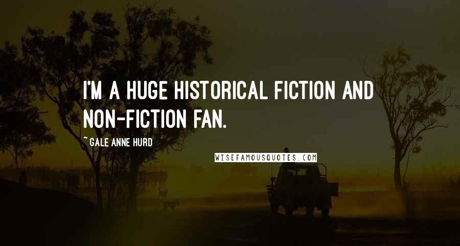 Gale Anne Hurd Quotes: I'm a huge historical fiction and non-fiction fan.