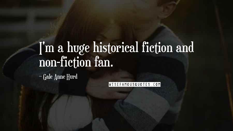 Gale Anne Hurd Quotes: I'm a huge historical fiction and non-fiction fan.