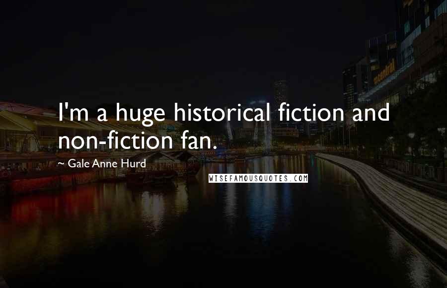 Gale Anne Hurd Quotes: I'm a huge historical fiction and non-fiction fan.