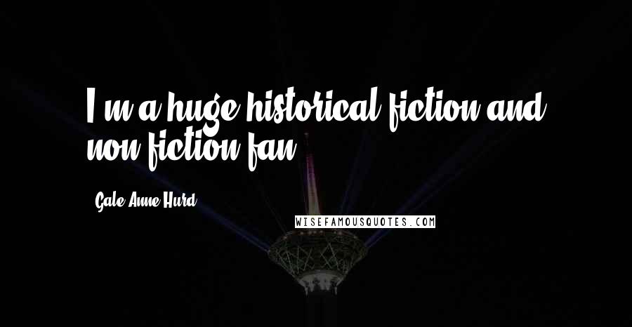 Gale Anne Hurd Quotes: I'm a huge historical fiction and non-fiction fan.