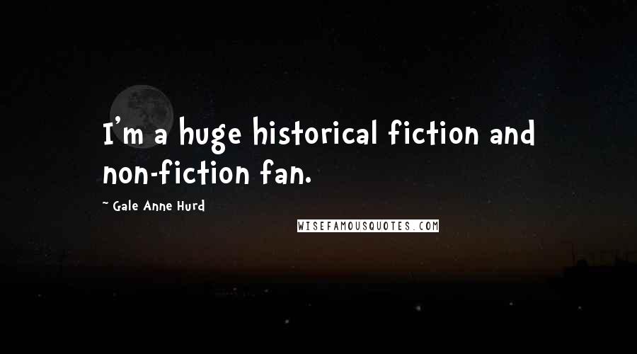 Gale Anne Hurd Quotes: I'm a huge historical fiction and non-fiction fan.