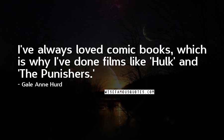 Gale Anne Hurd Quotes: I've always loved comic books, which is why I've done films like 'Hulk' and 'The Punishers.'