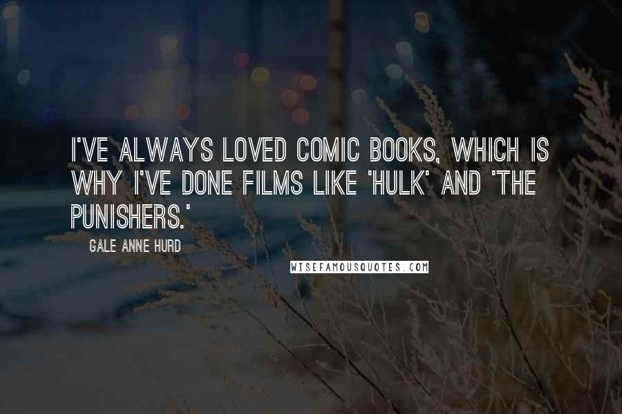 Gale Anne Hurd Quotes: I've always loved comic books, which is why I've done films like 'Hulk' and 'The Punishers.'