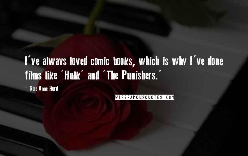 Gale Anne Hurd Quotes: I've always loved comic books, which is why I've done films like 'Hulk' and 'The Punishers.'