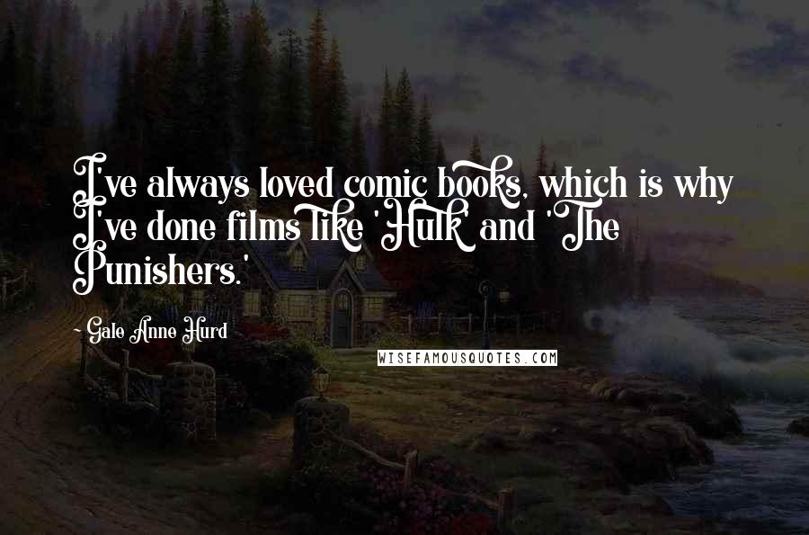 Gale Anne Hurd Quotes: I've always loved comic books, which is why I've done films like 'Hulk' and 'The Punishers.'