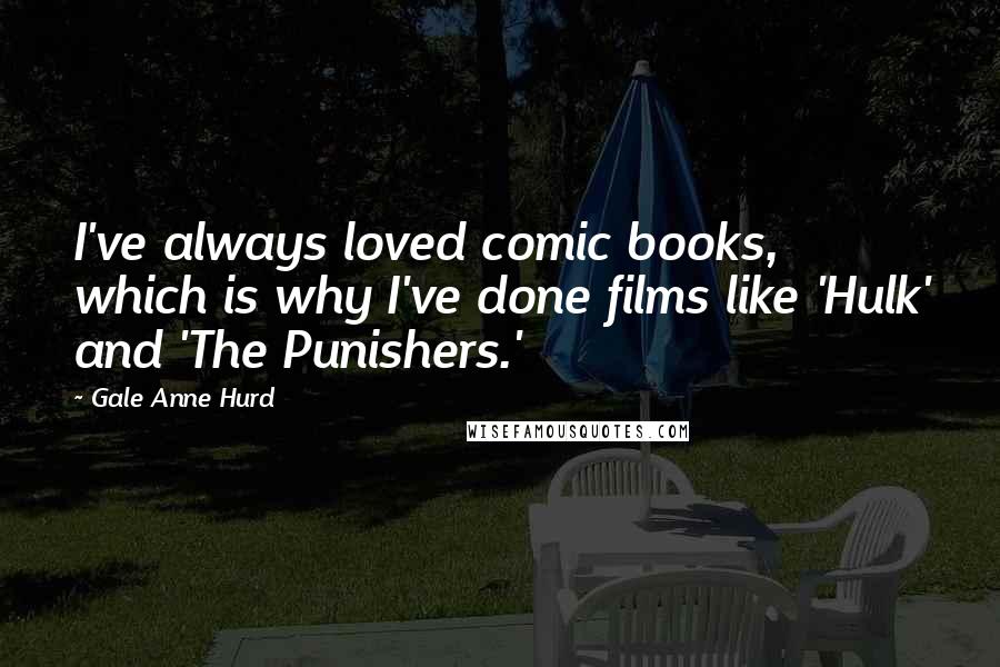 Gale Anne Hurd Quotes: I've always loved comic books, which is why I've done films like 'Hulk' and 'The Punishers.'