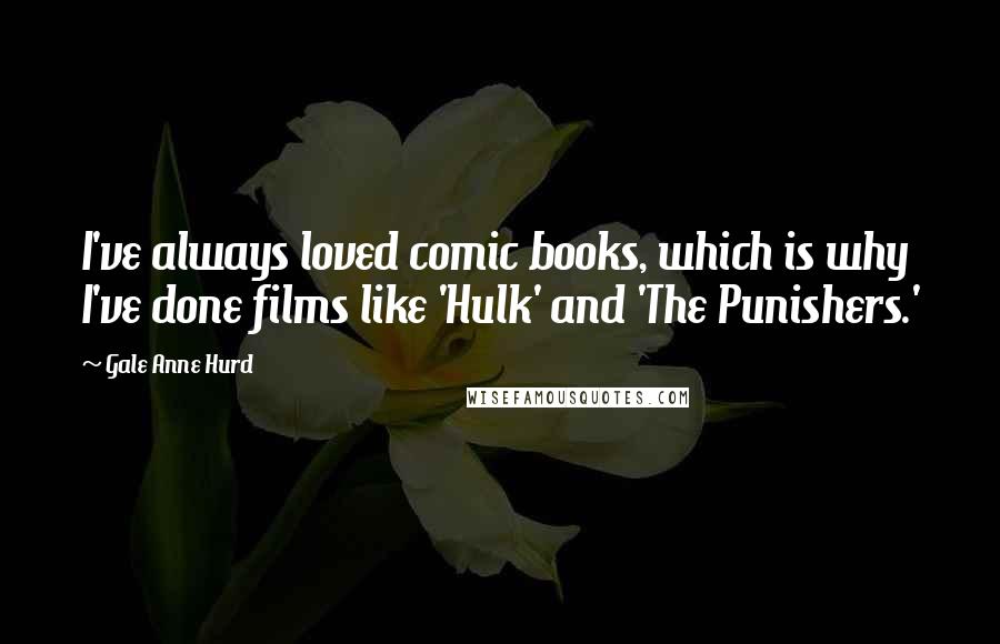Gale Anne Hurd Quotes: I've always loved comic books, which is why I've done films like 'Hulk' and 'The Punishers.'