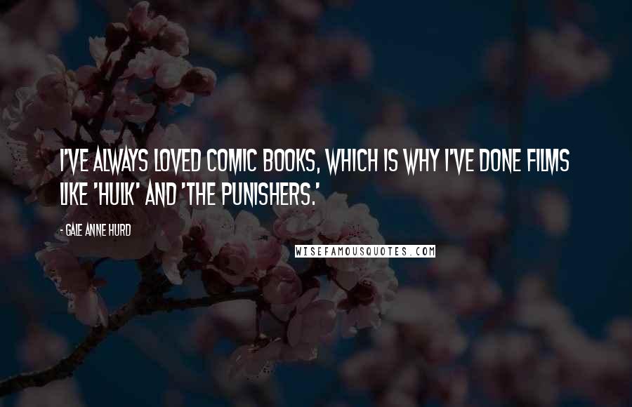 Gale Anne Hurd Quotes: I've always loved comic books, which is why I've done films like 'Hulk' and 'The Punishers.'