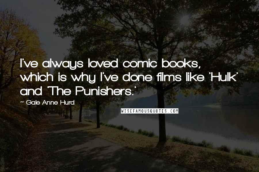 Gale Anne Hurd Quotes: I've always loved comic books, which is why I've done films like 'Hulk' and 'The Punishers.'