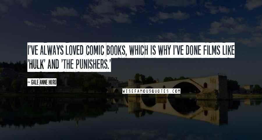 Gale Anne Hurd Quotes: I've always loved comic books, which is why I've done films like 'Hulk' and 'The Punishers.'