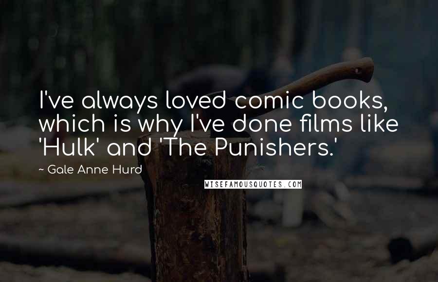 Gale Anne Hurd Quotes: I've always loved comic books, which is why I've done films like 'Hulk' and 'The Punishers.'