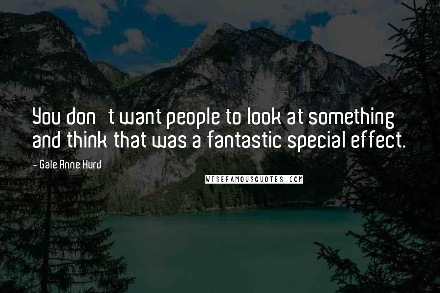 Gale Anne Hurd Quotes: You don't want people to look at something and think that was a fantastic special effect.