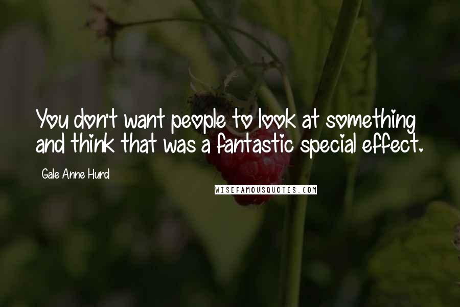 Gale Anne Hurd Quotes: You don't want people to look at something and think that was a fantastic special effect.