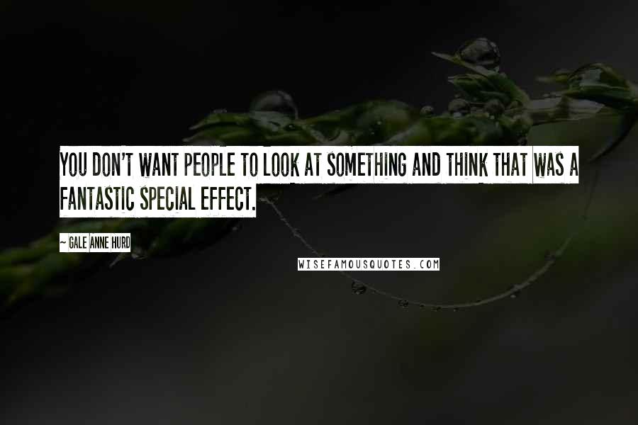 Gale Anne Hurd Quotes: You don't want people to look at something and think that was a fantastic special effect.