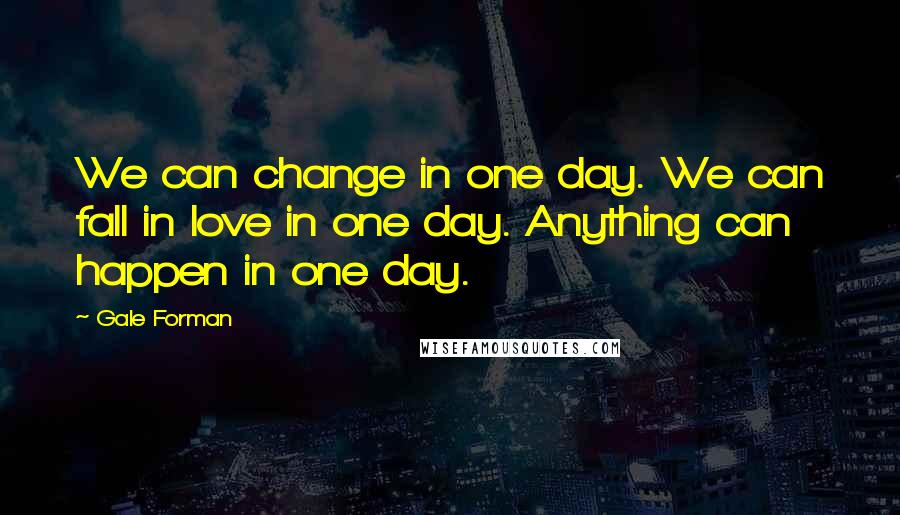 Gale Forman Quotes: We can change in one day. We can fall in love in one day. Anything can happen in one day.