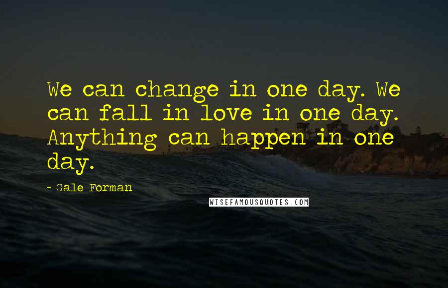 Gale Forman Quotes: We can change in one day. We can fall in love in one day. Anything can happen in one day.