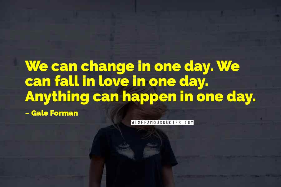Gale Forman Quotes: We can change in one day. We can fall in love in one day. Anything can happen in one day.