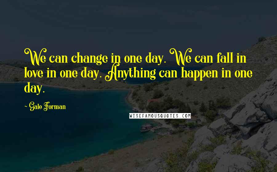 Gale Forman Quotes: We can change in one day. We can fall in love in one day. Anything can happen in one day.