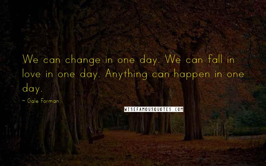 Gale Forman Quotes: We can change in one day. We can fall in love in one day. Anything can happen in one day.