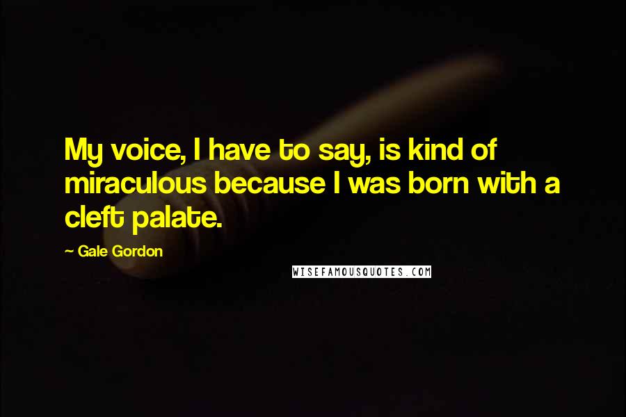 Gale Gordon Quotes: My voice, I have to say, is kind of miraculous because I was born with a cleft palate.