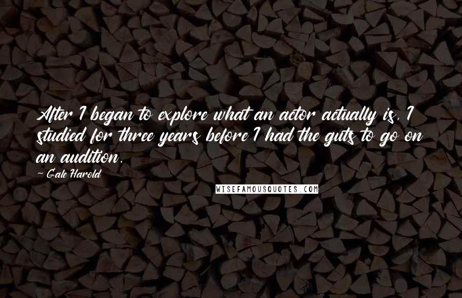 Gale Harold Quotes: After I began to explore what an actor actually is, I studied for three years before I had the guts to go on an audition.