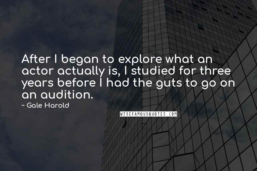 Gale Harold Quotes: After I began to explore what an actor actually is, I studied for three years before I had the guts to go on an audition.