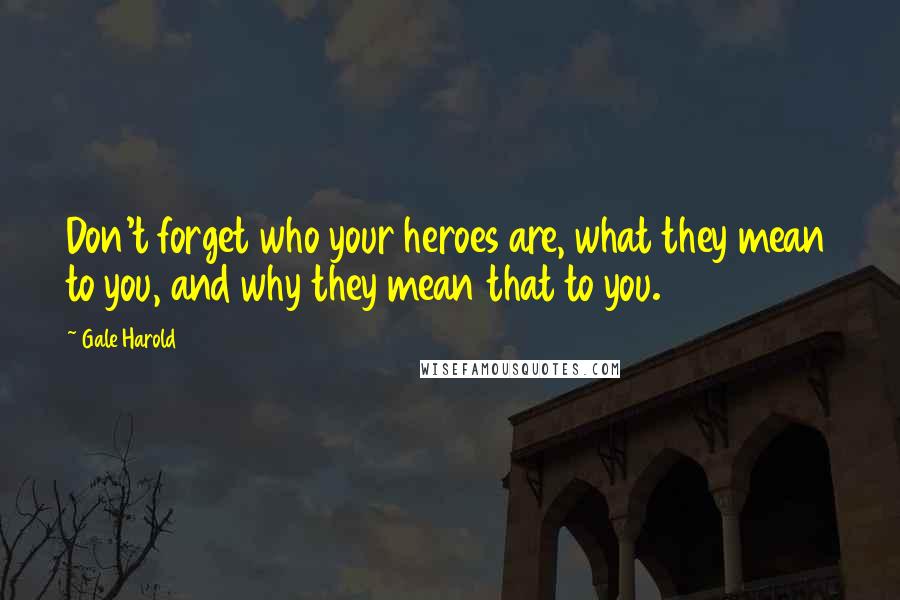 Gale Harold Quotes: Don't forget who your heroes are, what they mean to you, and why they mean that to you.