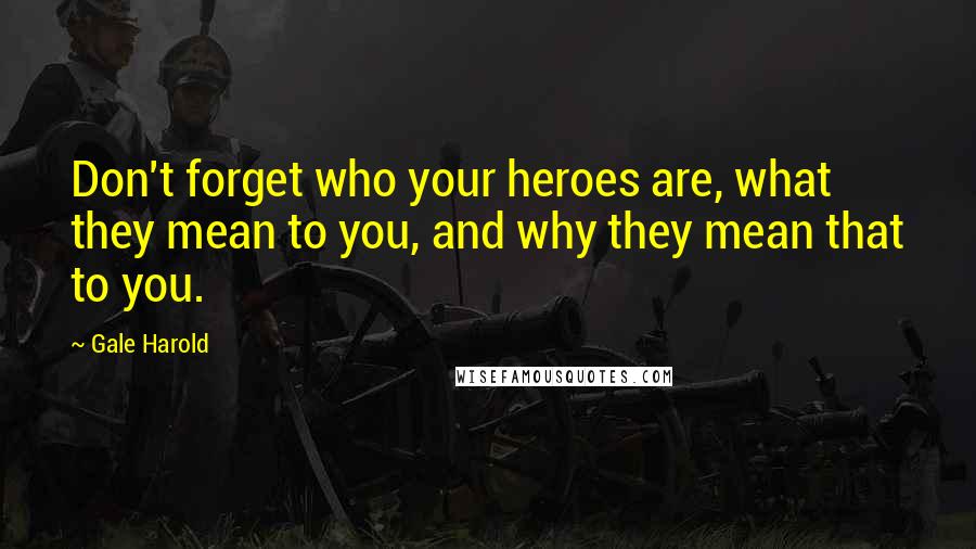 Gale Harold Quotes: Don't forget who your heroes are, what they mean to you, and why they mean that to you.