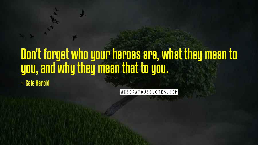 Gale Harold Quotes: Don't forget who your heroes are, what they mean to you, and why they mean that to you.