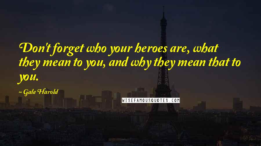 Gale Harold Quotes: Don't forget who your heroes are, what they mean to you, and why they mean that to you.
