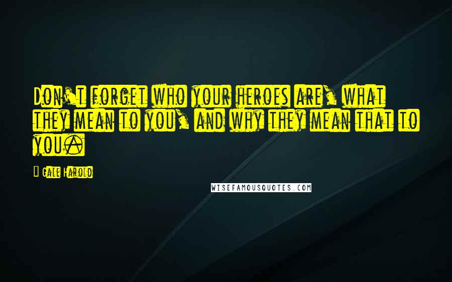 Gale Harold Quotes: Don't forget who your heroes are, what they mean to you, and why they mean that to you.