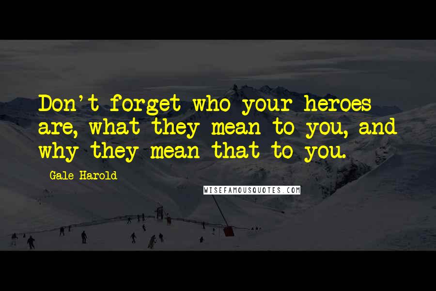 Gale Harold Quotes: Don't forget who your heroes are, what they mean to you, and why they mean that to you.