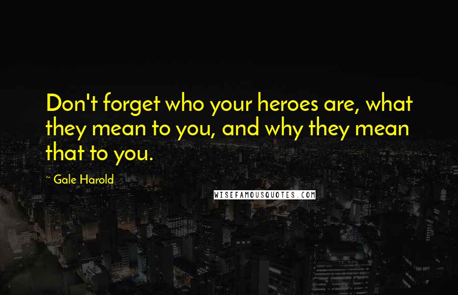 Gale Harold Quotes: Don't forget who your heroes are, what they mean to you, and why they mean that to you.