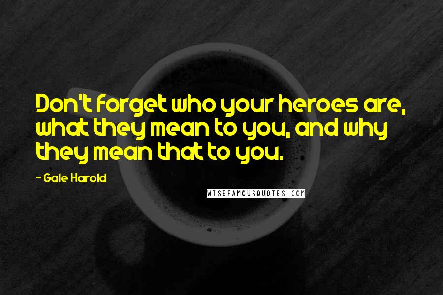 Gale Harold Quotes: Don't forget who your heroes are, what they mean to you, and why they mean that to you.