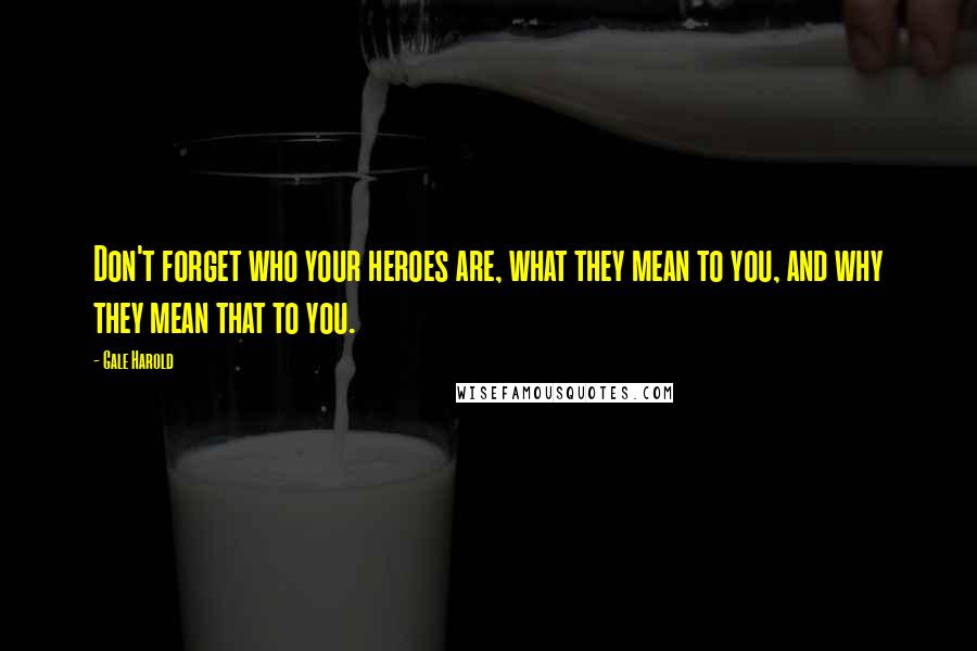 Gale Harold Quotes: Don't forget who your heroes are, what they mean to you, and why they mean that to you.