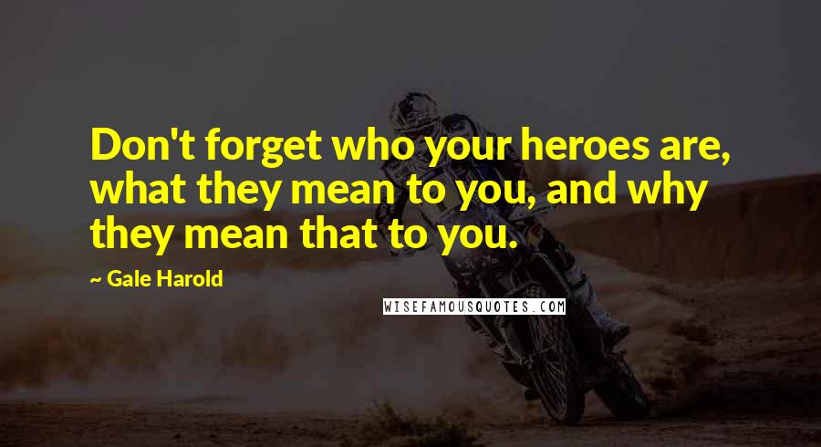 Gale Harold Quotes: Don't forget who your heroes are, what they mean to you, and why they mean that to you.