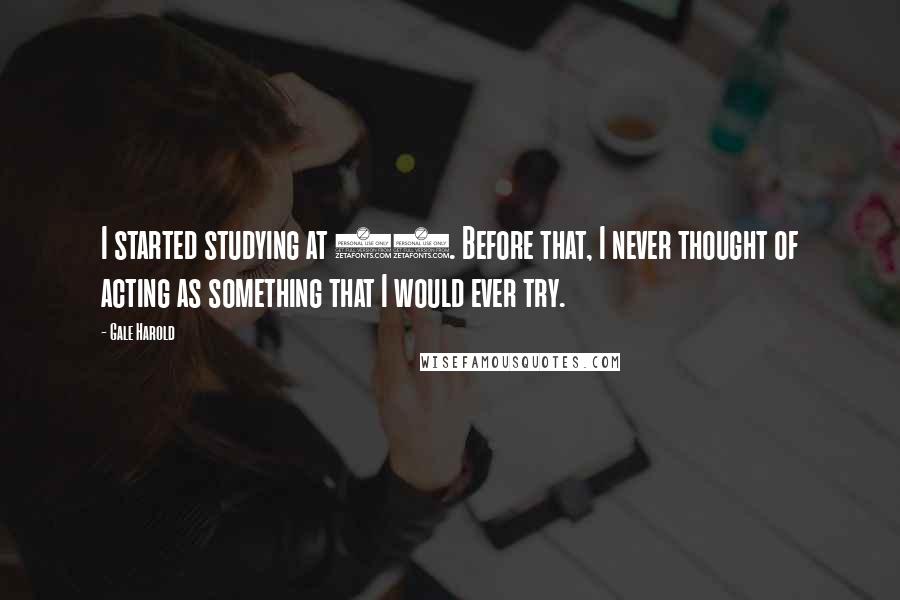 Gale Harold Quotes: I started studying at 26. Before that, I never thought of acting as something that I would ever try.