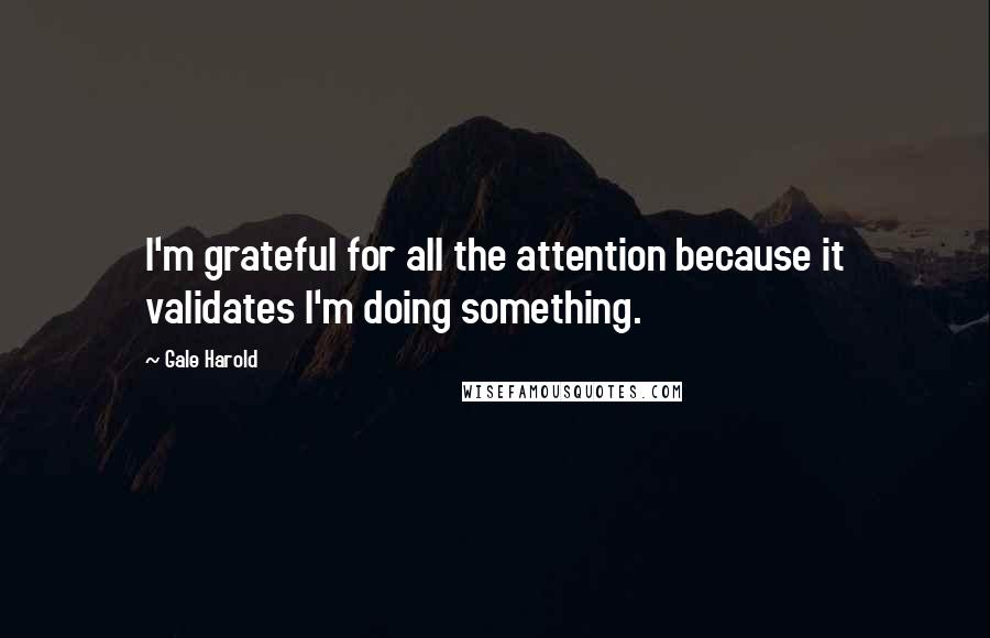 Gale Harold Quotes: I'm grateful for all the attention because it validates I'm doing something.