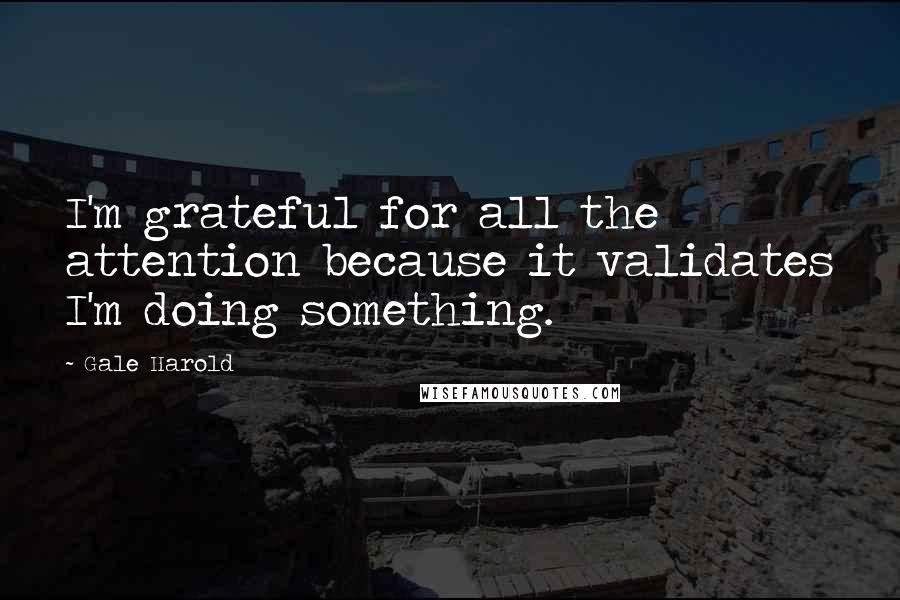 Gale Harold Quotes: I'm grateful for all the attention because it validates I'm doing something.