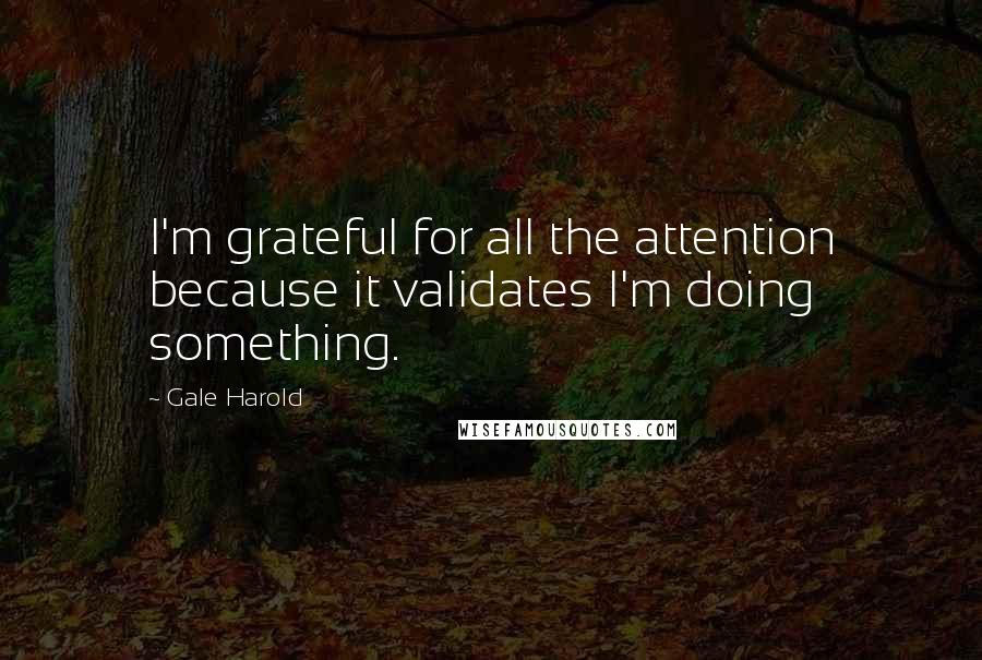 Gale Harold Quotes: I'm grateful for all the attention because it validates I'm doing something.