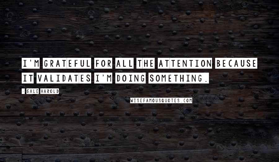 Gale Harold Quotes: I'm grateful for all the attention because it validates I'm doing something.