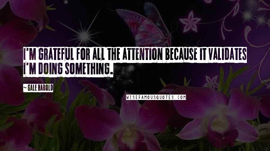 Gale Harold Quotes: I'm grateful for all the attention because it validates I'm doing something.