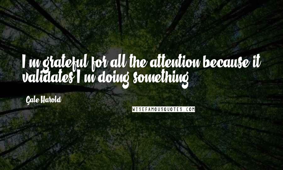 Gale Harold Quotes: I'm grateful for all the attention because it validates I'm doing something.