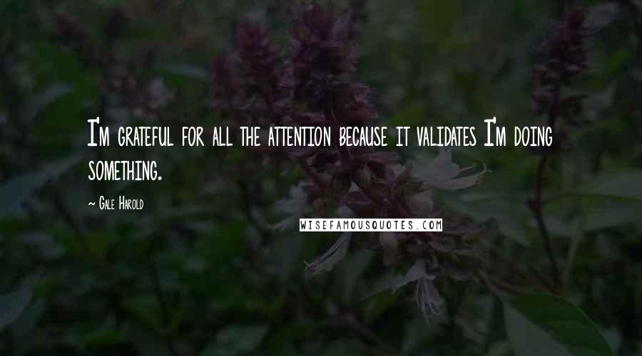 Gale Harold Quotes: I'm grateful for all the attention because it validates I'm doing something.