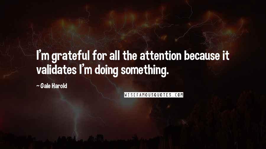 Gale Harold Quotes: I'm grateful for all the attention because it validates I'm doing something.