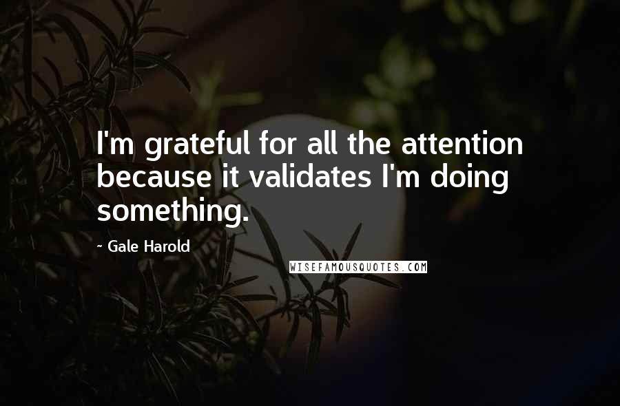 Gale Harold Quotes: I'm grateful for all the attention because it validates I'm doing something.