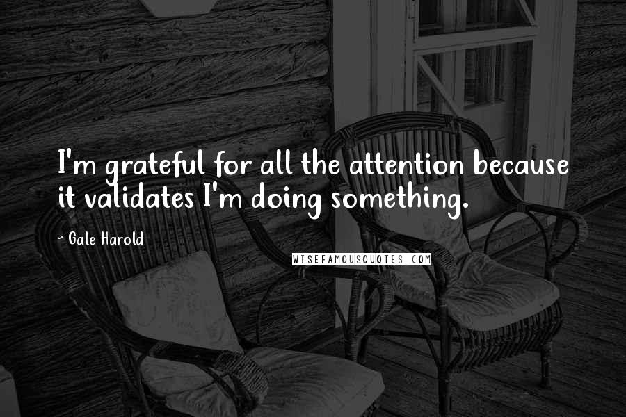 Gale Harold Quotes: I'm grateful for all the attention because it validates I'm doing something.