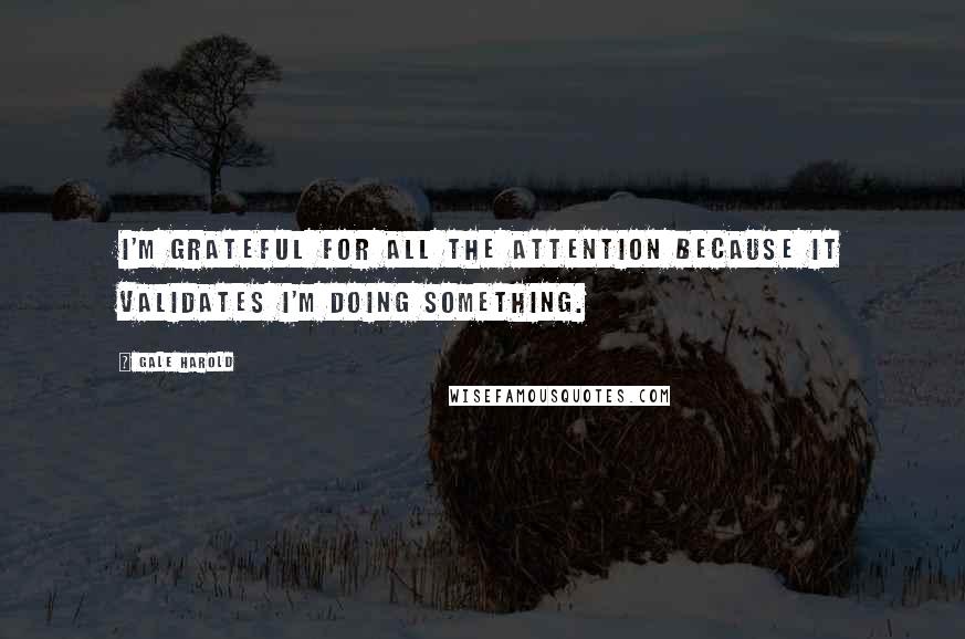 Gale Harold Quotes: I'm grateful for all the attention because it validates I'm doing something.