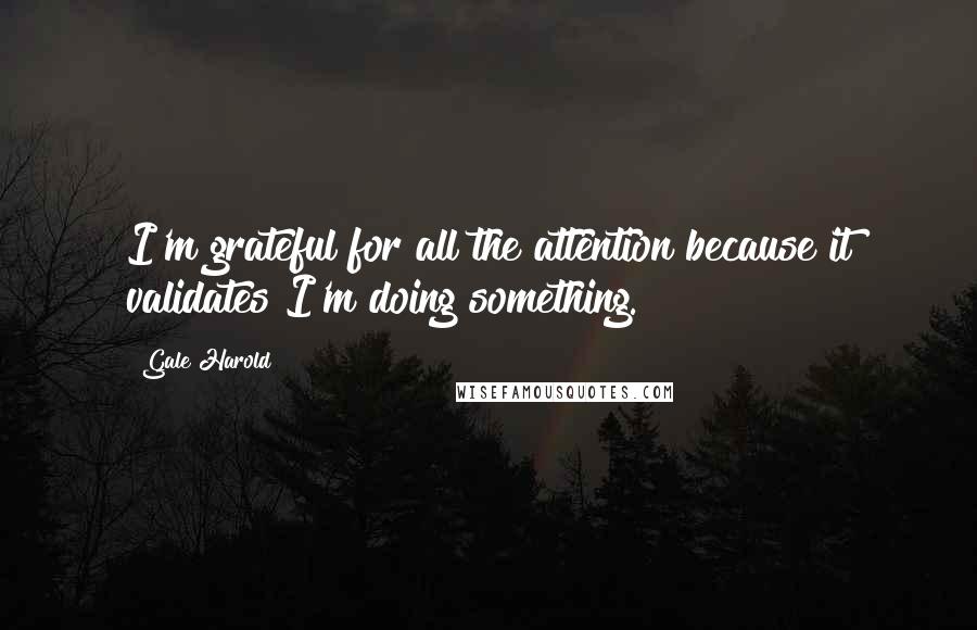 Gale Harold Quotes: I'm grateful for all the attention because it validates I'm doing something.