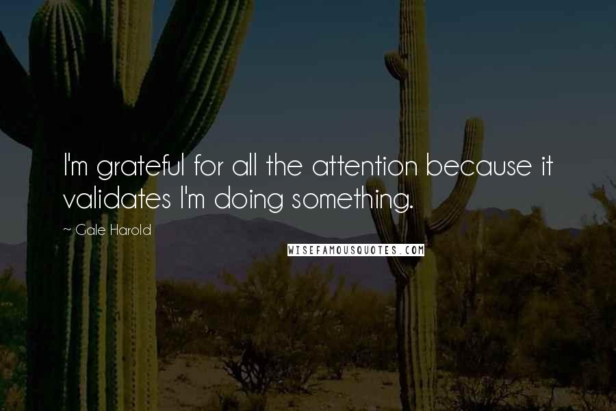 Gale Harold Quotes: I'm grateful for all the attention because it validates I'm doing something.